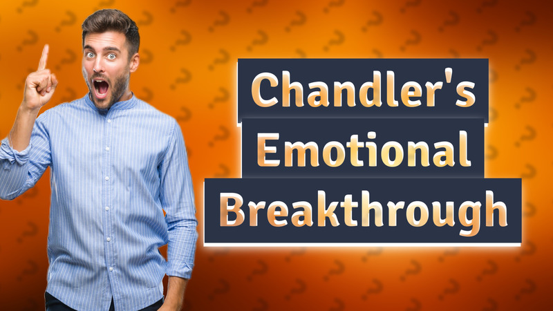 Chandler's Emotional Breakthrough