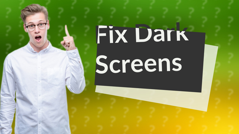 Fix Dark Screens