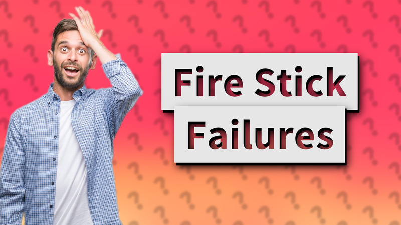 Fire Stick Failures