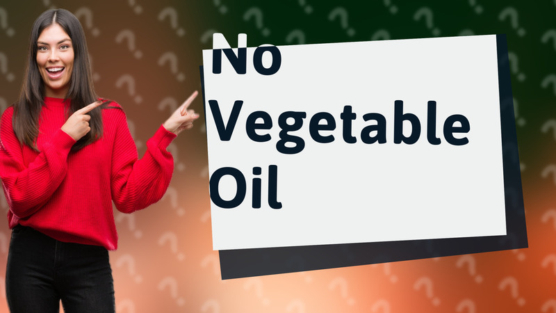 No Vegetable Oil