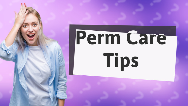 Perm Care Tips
