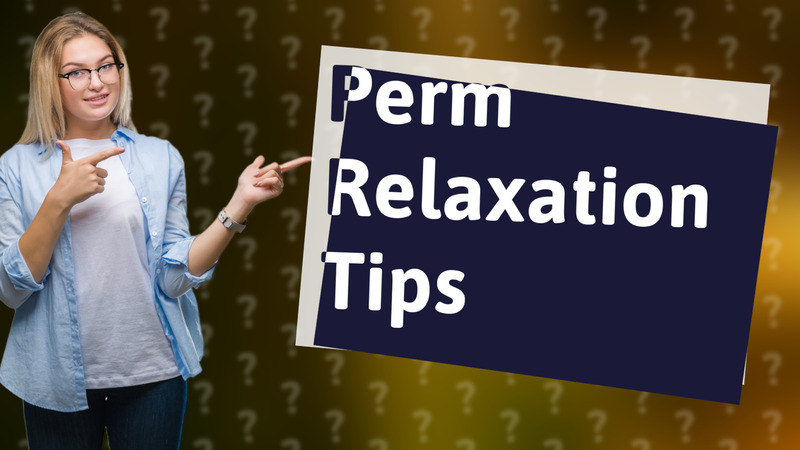 Perm Relaxation Tips