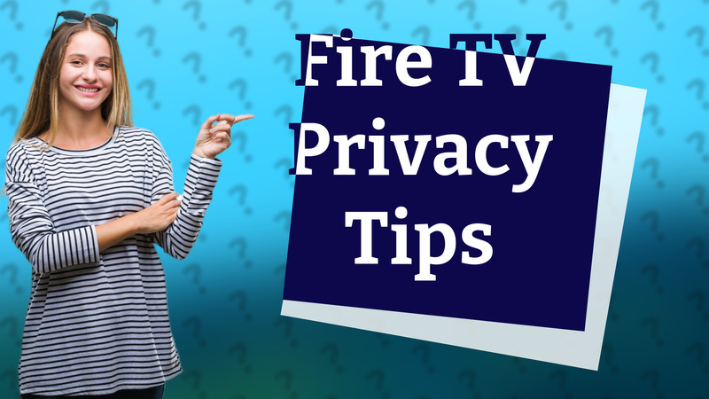 Fire TV Privacy Tips