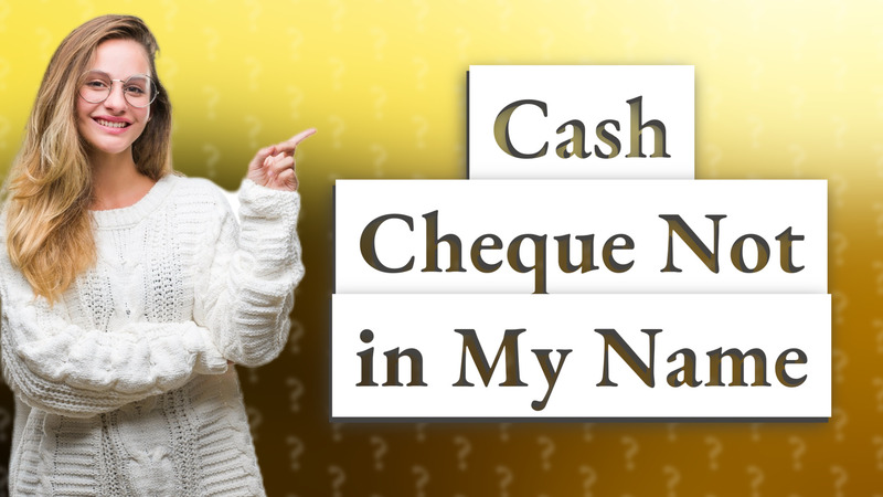 Cash Cheque Not in My Name
