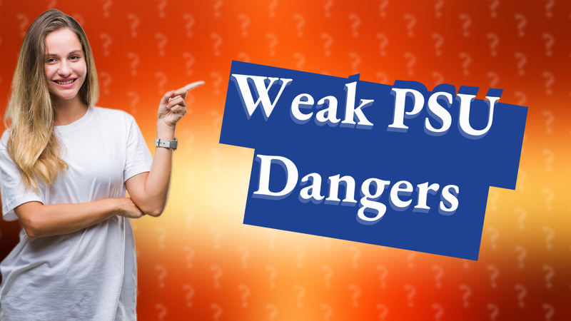 Weak PSU Dangers