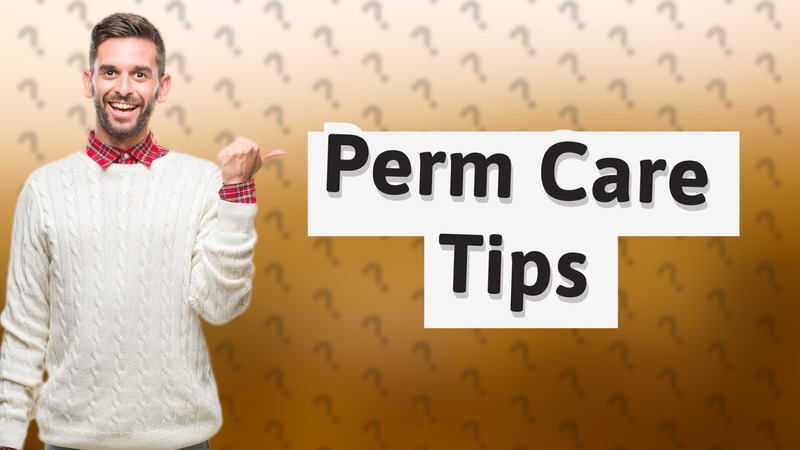 Perm Care Tips