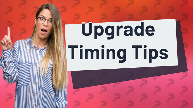 Upgrade Timing Tips