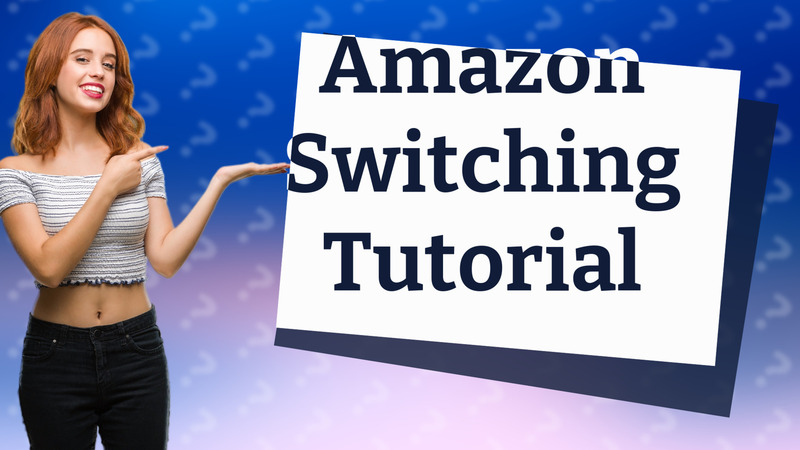 Amazon Switching Tutorial
