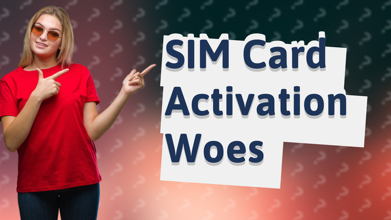 SIM Card Activation Woes