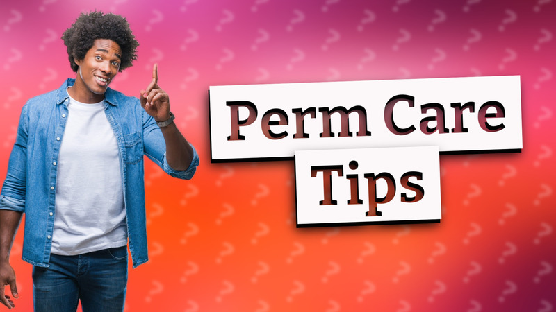 Perm Care Tips
