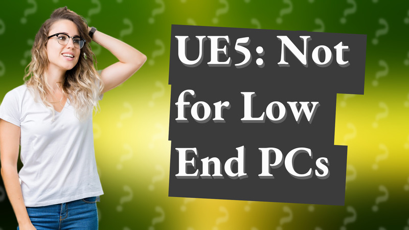 UE5: Not for Low End PCs