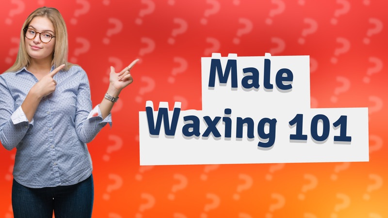 Male Waxing 101