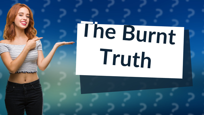 The Burnt Truth
