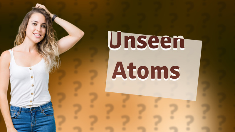 Unseen Atoms