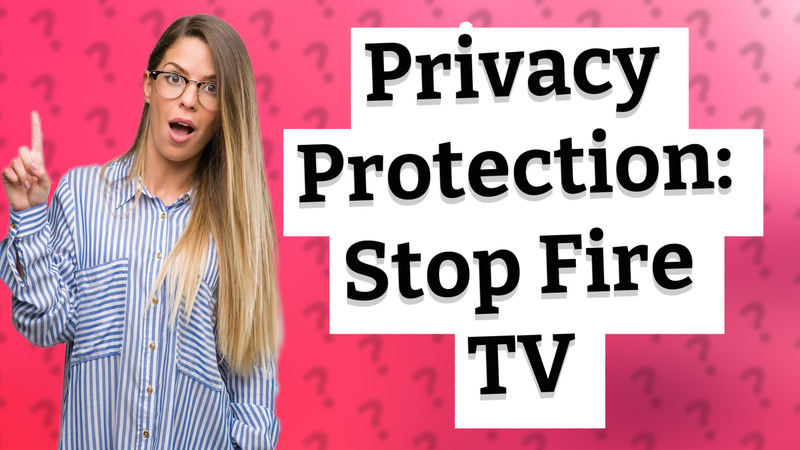 Privacy Protection: Stop Fire TV