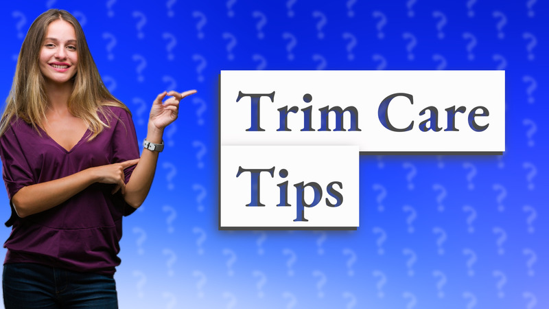 Trim Care Tips