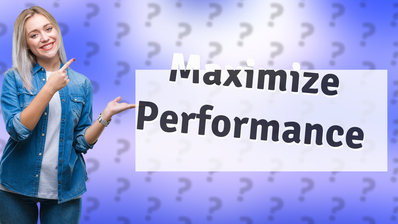 Maximize Performance