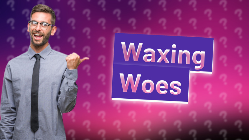 Waxing Woes