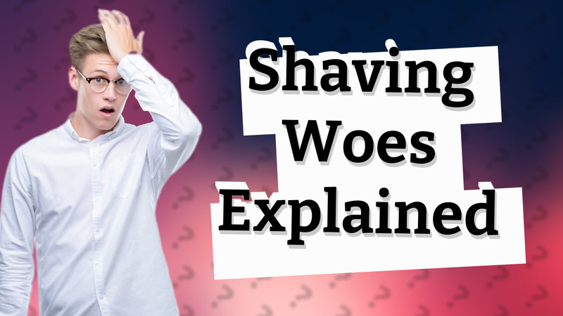 Shaving Woes Explained