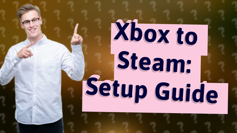Xbox to Steam: Setup Guide