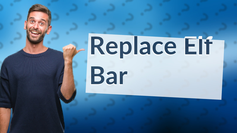 Replace Elf Bar