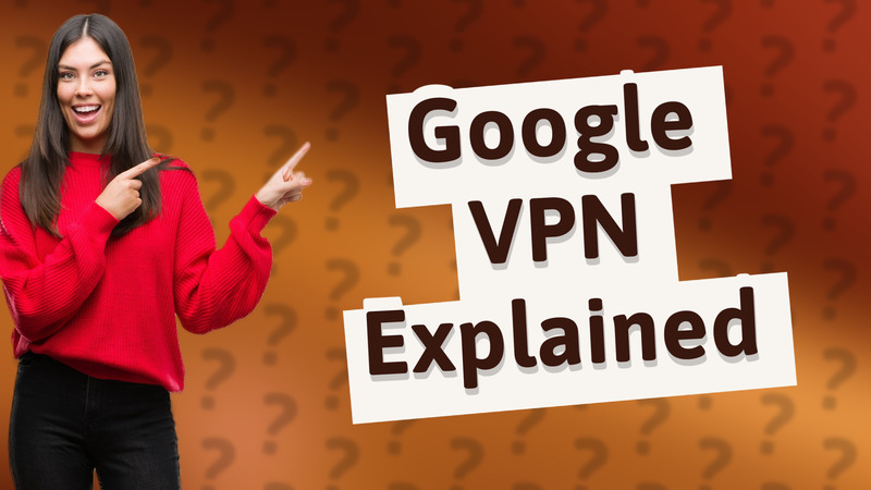 Google VPN Explained