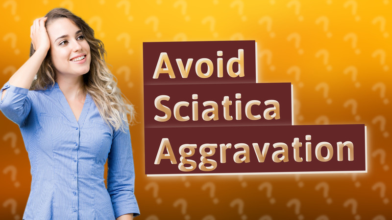 Avoid Sciatica Aggravation