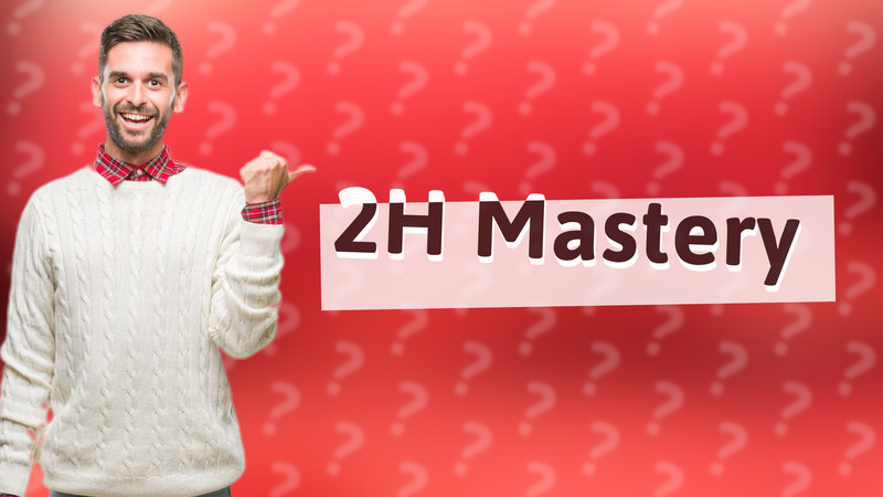 2H Mastery