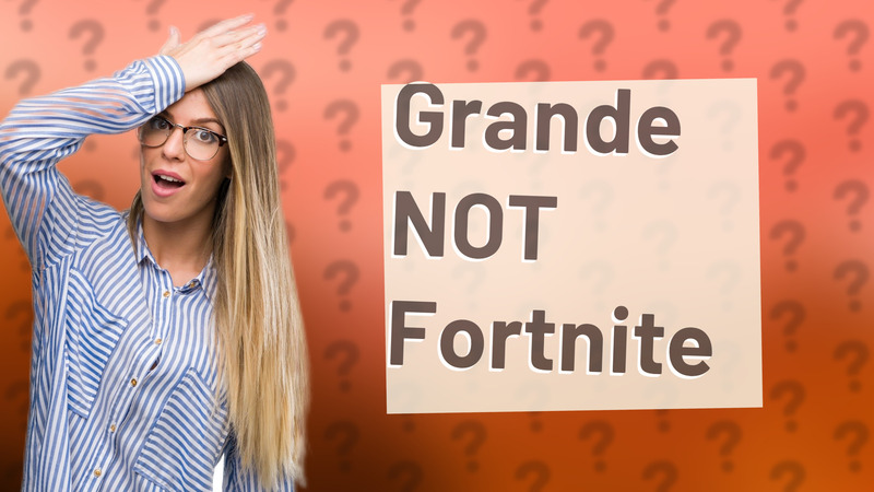 Grande NOT Fortnite