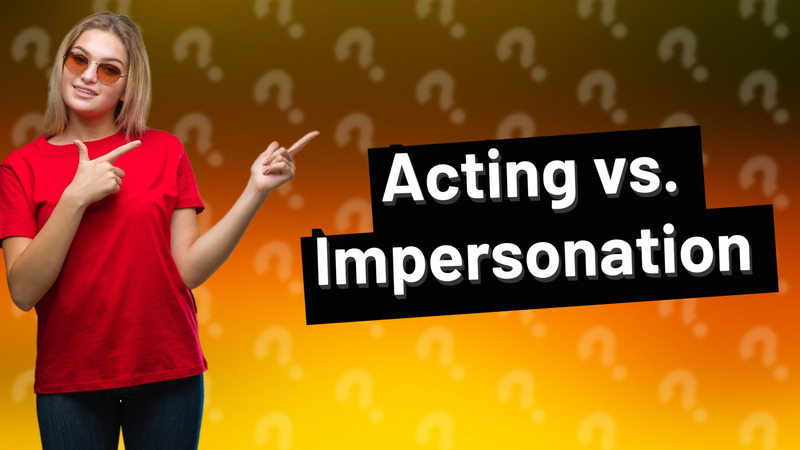 Acting vs. Impersonation
