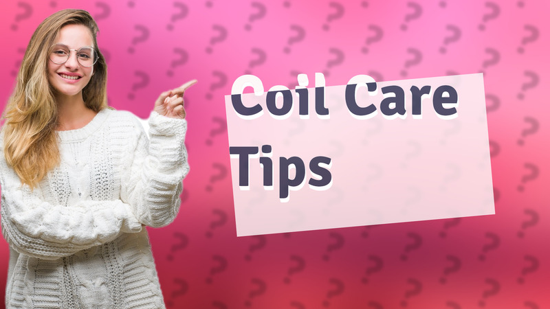 Coil Care Tips
