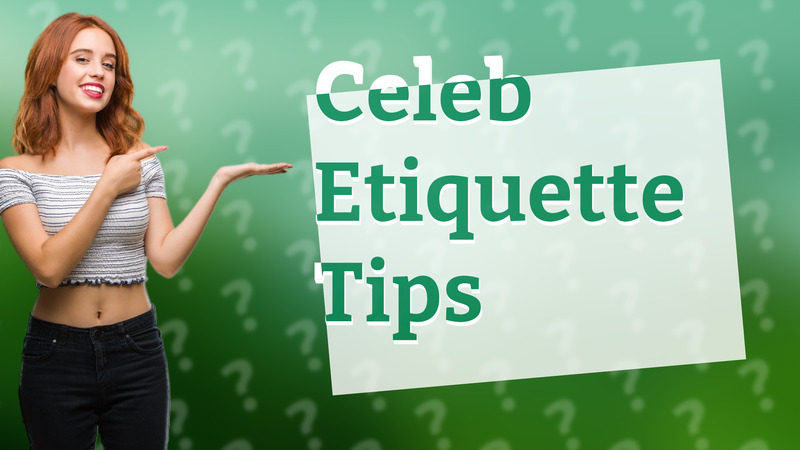 Celeb Etiquette Tips