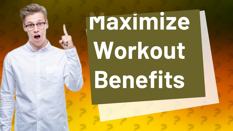 Maximize Workout Benefits