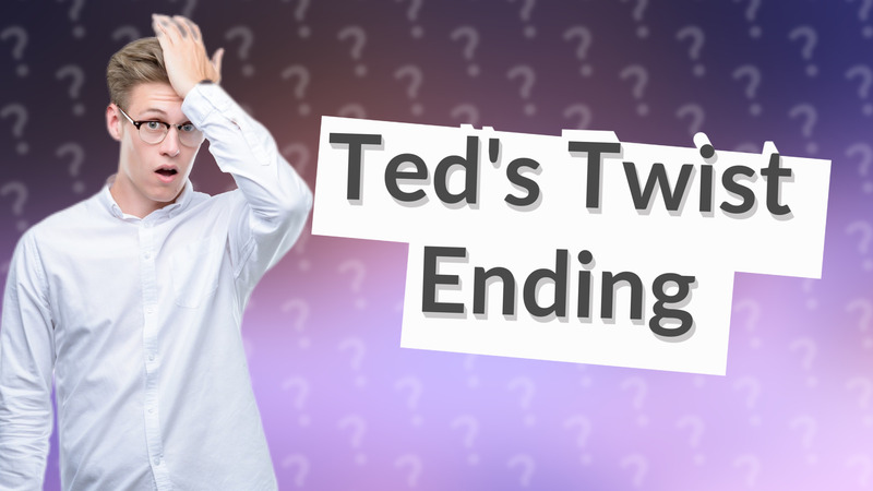 Ted's Twist Ending