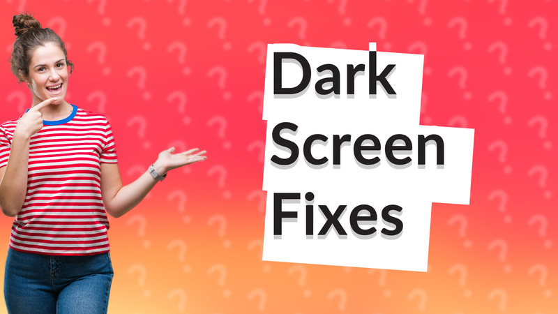Dark Screen Fixes