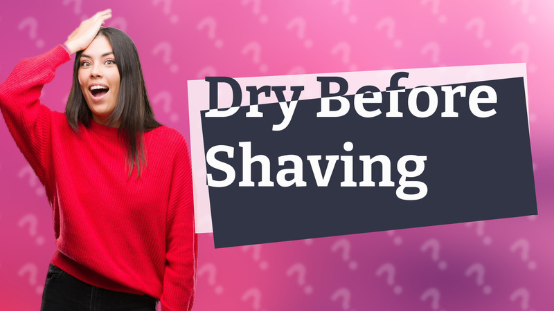 Dry Before Shaving