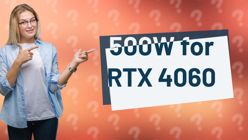 500W for RTX 4060