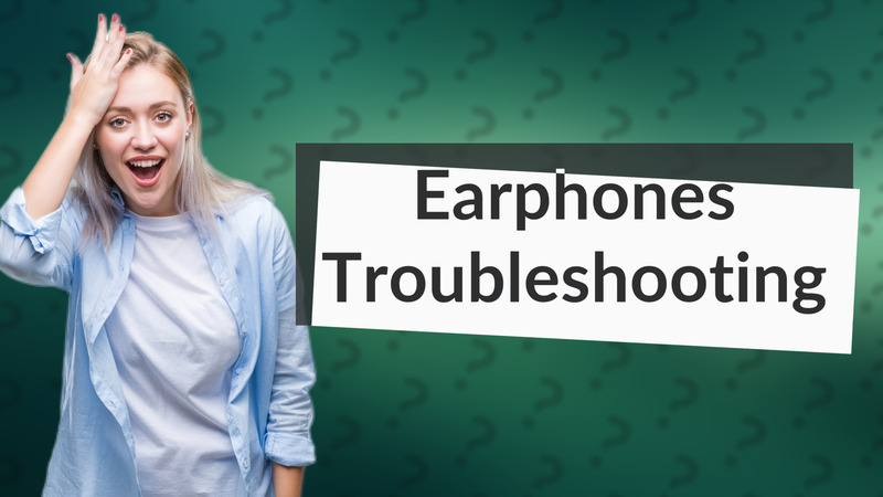 Earphones Troubleshooting