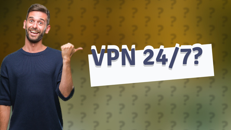 VPN 24/7?