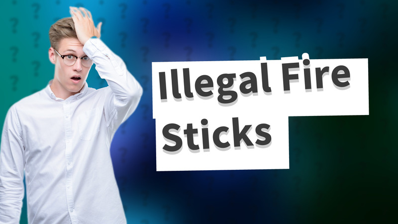 Illegal Fire Sticks