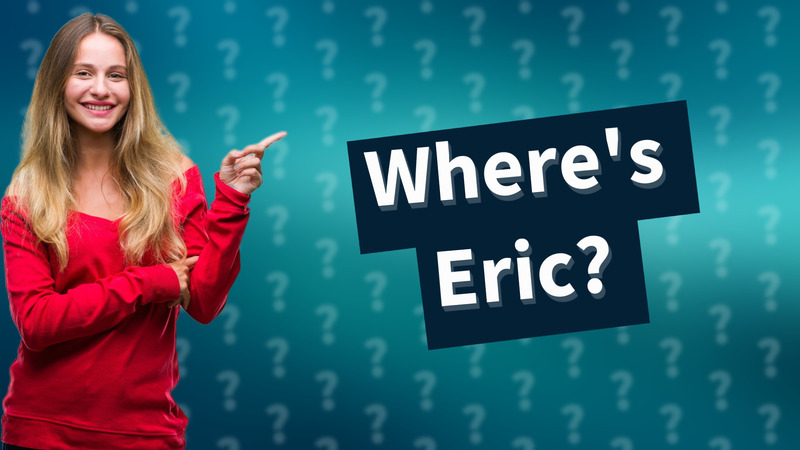 Where's Eric?