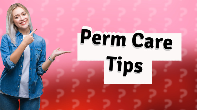 Perm Care Tips