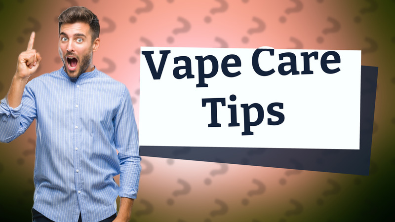 Vape Care Tips