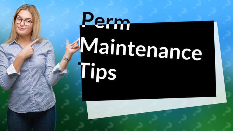 Perm Maintenance Tips
