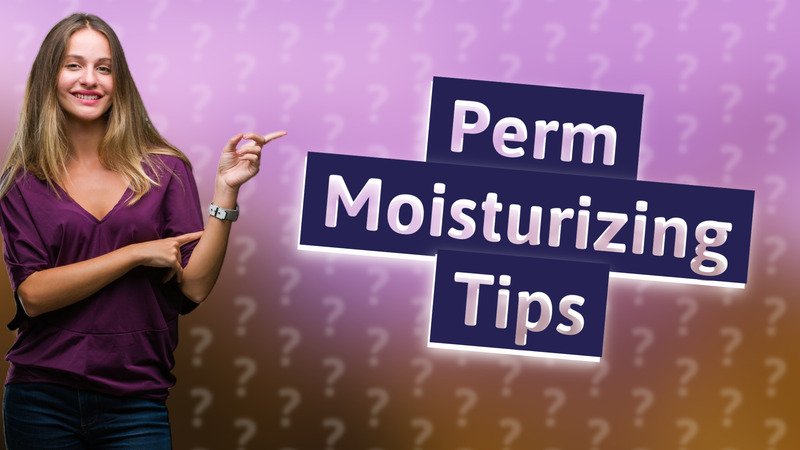 Perm Moisturizing Tips