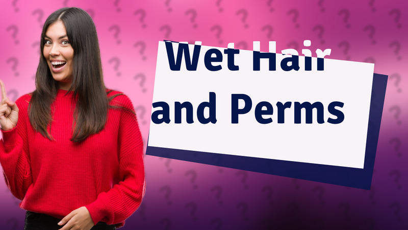Wet Hair and Perms