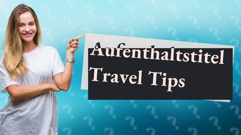 Aufenthaltstitel Travel Tips