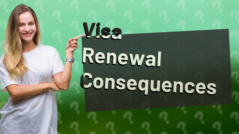 Visa Renewal Consequences
