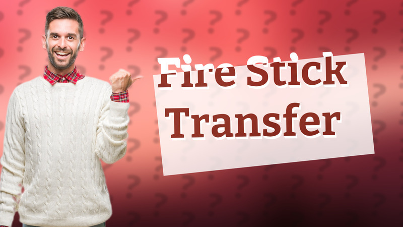 Fire Stick Transfer