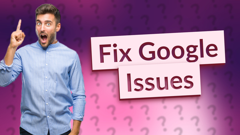 Fix Google Issues